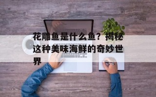 花雕鱼是什么鱼？揭秘这种美味海鲜的奇妙世界