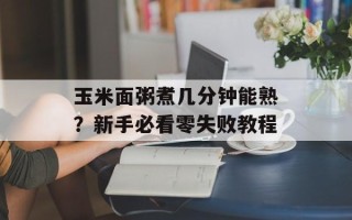 玉米面粥煮几分钟能熟？新手必看零失败教程