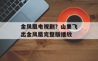 金凤凰电视剧？山里飞出金凤凰完整版播放