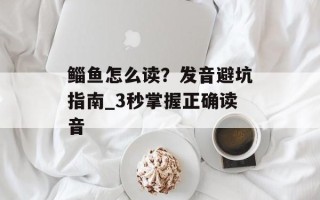 鲻鱼怎么读？发音避坑指南_3秒掌握正确读音