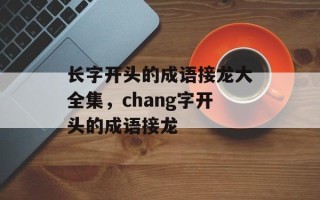 长字开头的成语接龙大全集，chang字开头的成语接龙