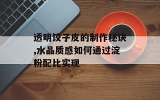 透明饺子皮的制作秘诀,水晶质感如何通过淀粉配比实现