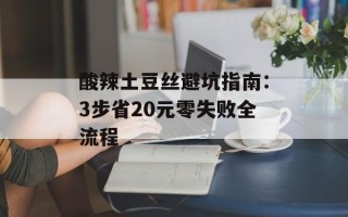 酸辣土豆丝避坑指南：3步省20元零失败全流程