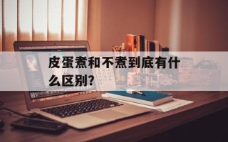 皮蛋煮和不煮到底有什么区别？