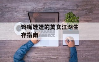 馋嘴娃娃的美食江湖生存指南
