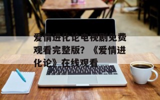 爱情进化论电视剧免费观看完整版？《爱情进化论》在线观看