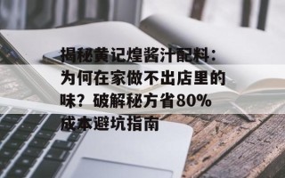 揭秘黄记煌酱汁配料：为何在家做不出店里的味？破解秘方省80%成本避坑指南