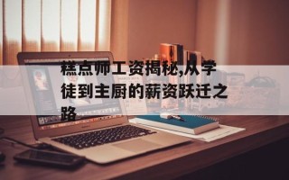 糕点师工资揭秘,从学徒到主厨的薪资跃迁之路