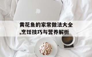黄花鱼的家常做法大全,烹饪技巧与营养解析
