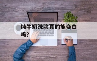 纯牛奶洗脸真的能变白吗？