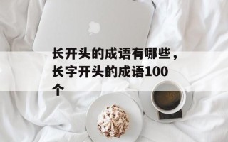 长开头的成语有哪些，长字开头的成语100个