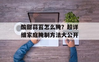 酸甜蒜苔怎么腌？超详细家庭腌制方法大公开