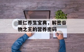 薏仁养生宝典，解密谷物之王的营养密码