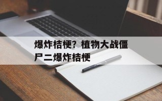 爆炸桔梗？植物大战僵尸二爆炸桔梗