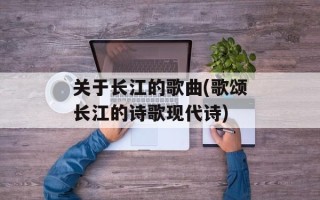 关于长江的歌曲(歌颂长江的诗歌现代诗)