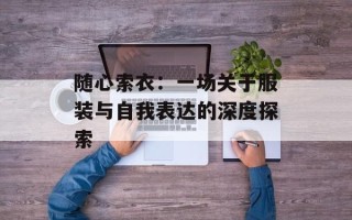 随心索衣：一场关于服装与自我表达的深度探索