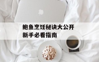 鲍鱼烹饪秘诀大公开 新手必看指南