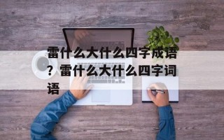 雷什么大什么四字成语？雷什么大什么四字词语