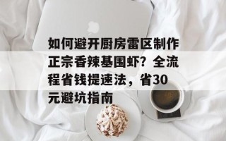 如何避开厨房雷区制作正宗香辣基围虾？全流程省钱提速法，省30元避坑指南
