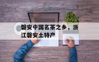 磐安中国名茶之乡，浙江磐安土特产