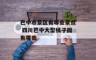 巴中市景区有哪些景点 四川巴中大型橘子园有哪些