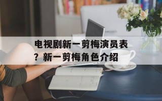 电视剧新一剪梅演员表？新一剪梅角色介绍
