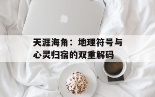 天涯海角：地理符号与心灵归宿的双重解码