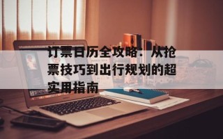 订票日历全攻略：从抢票技巧到出行规划的超实用指南