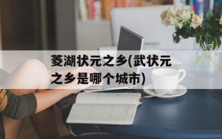 菱湖状元之乡(武状元之乡是哪个城市)