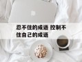 忍不住的成语 控制不住自己的成语