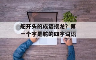 舵开头的成语接龙？第一个字是舵的四字词语