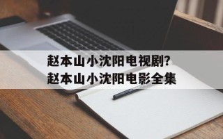 赵本山小沈阳电视剧？赵本山小沈阳电影全集