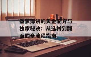香蕉薄饼的黄金配方与独家秘诀：从选材到翻面的全流程指南