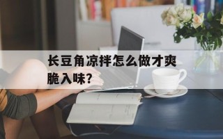 长豆角凉拌怎么做才爽脆入味？