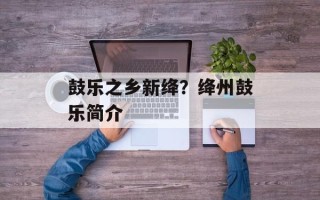 鼓乐之乡新绛？绛州鼓乐简介