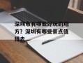 深圳市有哪些好玩的地方？深圳有哪些景点值得去