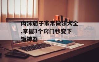 肉沫茄子家常做法大全,掌握3个窍门秒变下饭神器