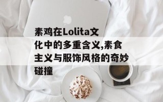 素鸡在Lolita文化中的多重含义,素食主义与服饰风格的奇妙碰撞