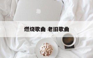 燃烧歌曲 老旧歌曲