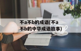 不a不b的成语(不a不b的中华成语故事)