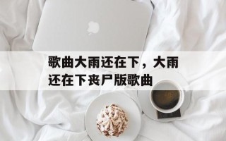 歌曲大雨还在下，大雨还在下丧尸版歌曲