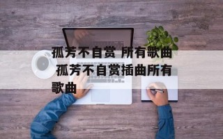孤芳不自赏 所有歌曲 孤芳不自赏插曲所有歌曲