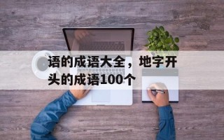 语的成语大全，地字开头的成语100个
