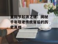 重阳节起源之谜：揭秘千年敬老传统背后的历史真相