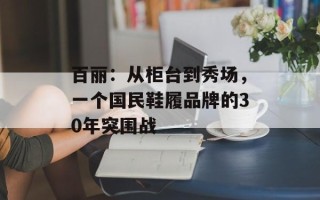 百丽：从柜台到秀场，一个国民鞋履品牌的30年突围战
