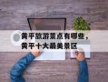 黄平旅游景点有哪些，黄平十大最美景区