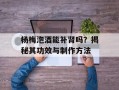 杨梅泡酒能补肾吗？揭秘其功效与制作方法