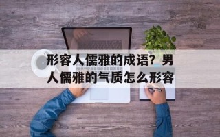 形容人儒雅的成语？男人儒雅的气质怎么形容