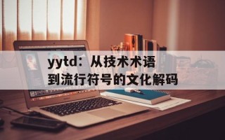 yytd：从技术术语到流行符号的文化解码
