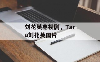 刘花英电视剧，Tara刘花英图片